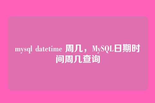 mysql datetime 周几,MySQL日期时间周几查询
