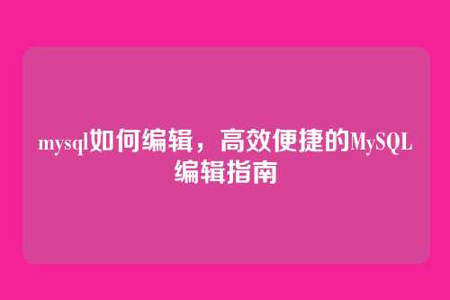 mysql如何编辑,高效便捷的MySQL编辑指南