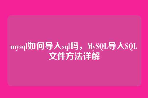 mysql如何导入sql吗,MySQL导入SQL文件方法详解