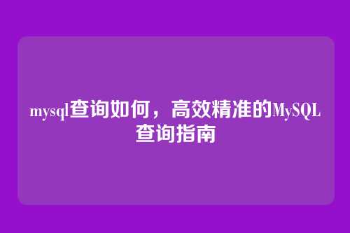 mysql查询如何,高效精准的MySQL查询指南