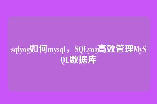 sqlyog如何mysql,SQLyog高效管理MySQL数据库