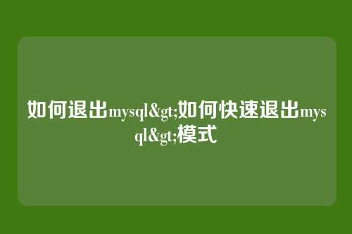 如何退出mysql>如何快速退出mysql>模式