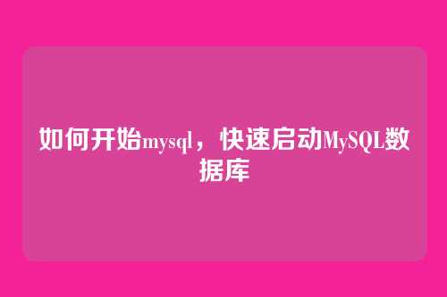 如何开始mysql,快速启动MySQL数据库
