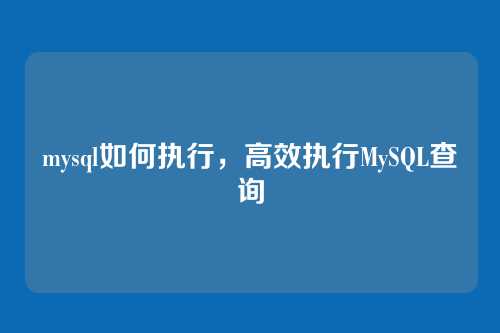 mysql如何执行，高效执行MySQL查询