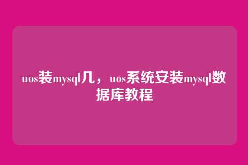 uos装mysql几,uos系统安装mysql数据库教程