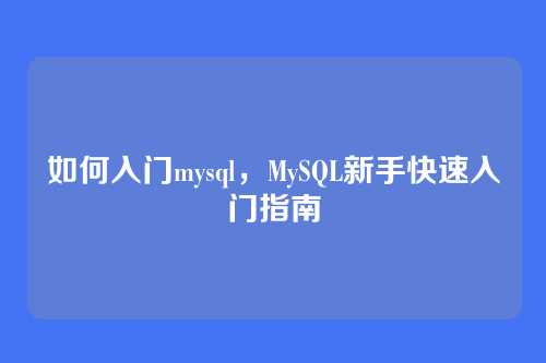 如何入门mysql,MySQL新手快速入门指南