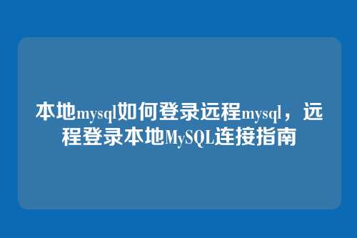 本地mysql如何登录远程mysql,远程登录本地MySQL连接指南