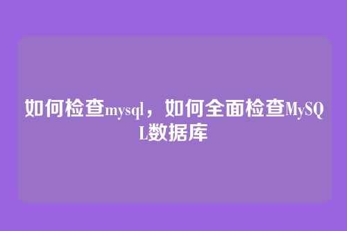 如何检查mysql，如何全面检查MySQL数据库