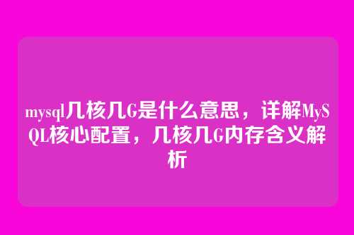 mysql几核几G是什么意思,详解MySQL核心配置,几核几G内存含义解析
