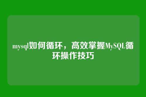 mysql如何循环,高效掌握MySQL循环操作技巧