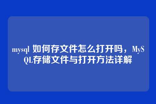 mysql 如何存文件怎么打开吗，MySQL存储文件与打开方法详解