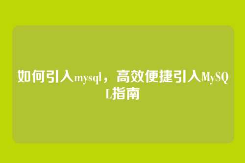 如何引入mysql,高效便捷引入MySQL指南