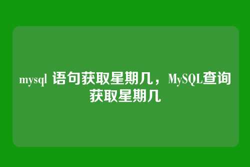 mysql 语句获取星期几,MySQL查询获取星期几