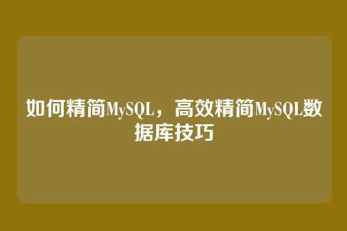 如何精简MySQL,高效精简MySQL数据库技巧