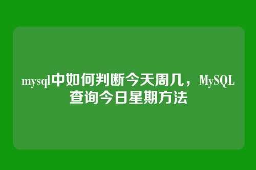 mysql中如何判断今天周几,MySQL查询今日星期方法