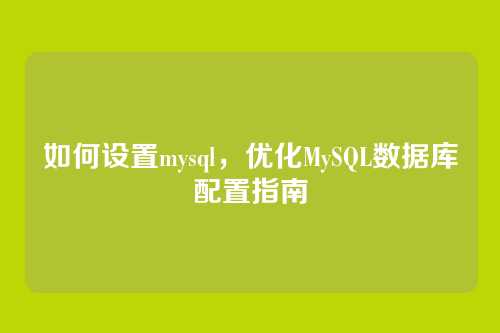 如何设置mysql,优化MySQL数据库配置指南