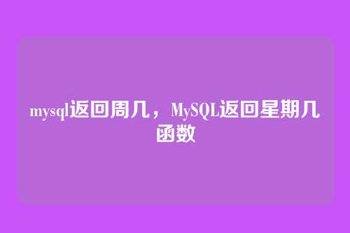 mysql返回周几，MySQL返回星期几函数