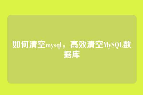 如何清空mysql，高效清空MySQL数据库