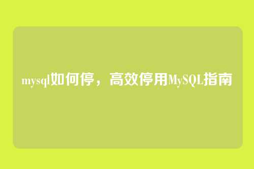 mysql如何停,高效停用MySQL指南