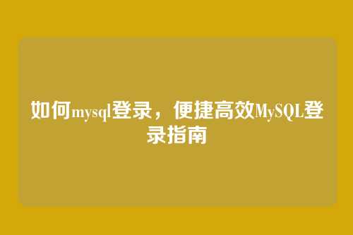 如何mysql登录，便捷高效MySQL登录指南