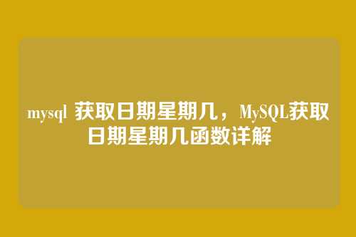 mysql 获取日期星期几,MySQL获取日期星期几函数详解