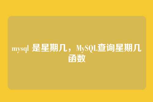 mysql 是星期几，MySQL查询星期几函数
