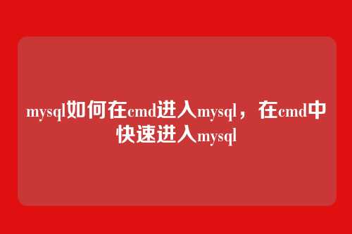 mysql如何在cmd进入mysql,在cmd中快速进入mysql