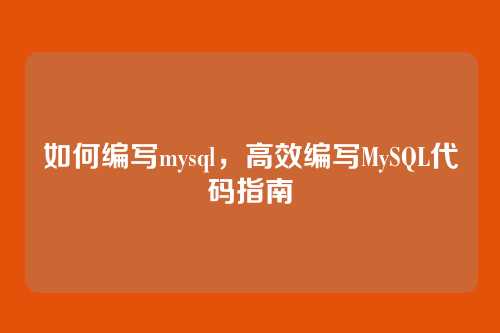 如何编写mysql,高效编写MySQL代码指南