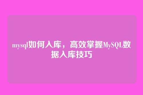 mysql如何入库，高效掌握MySQL数据入库技巧