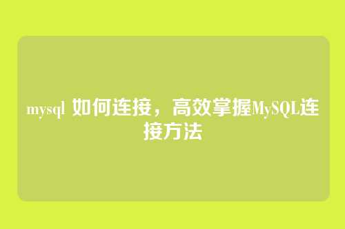 mysql 如何连接，高效掌握MySQL连接方法