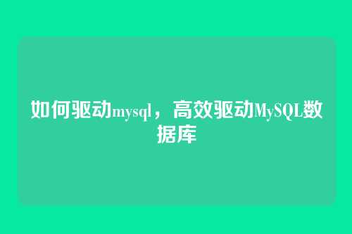 如何驱动mysql,高效驱动MySQL数据库