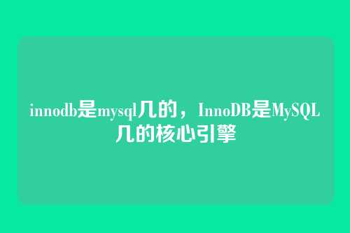 innodb是mysql几的,InnoDB是MySQL几的核心引擎