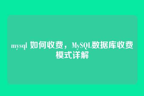 mysql 如何收费，MySQL数据库收费模式详解