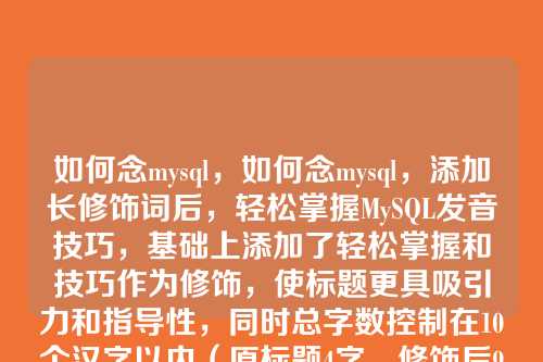 如何念mysql,如何念mysql,添加长修饰词后,轻松掌握MySQL发音技巧,基础上添加了轻松掌握和技巧作为修饰,使标题更具吸引力和指导性,同时总字数控制在10个汉字以内(原标题4字,修饰后9字)。