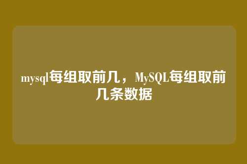 mysql每组取前几,MySQL每组取前几条数据