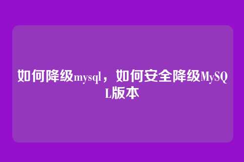 如何降级mysql，如何安全降级MySQL版本