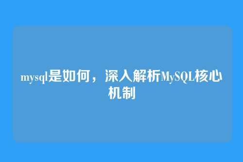 mysql是如何,深入解析MySQL核心机制