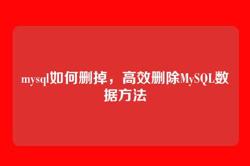 mysql如何删掉,高效删除MySQL数据方法
