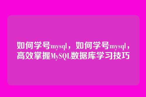 如何学号mysql,如何学号mysql,高效掌握MySQL数据库学习技巧