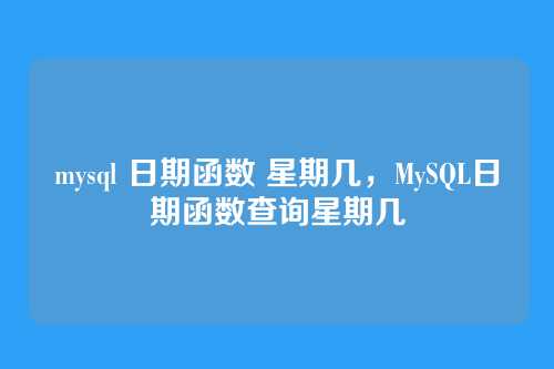 mysql 日期函数 星期几，MySQL日期函数查询星期几