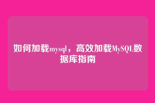 如何加载mysql，高效加载MySQL数据库指南