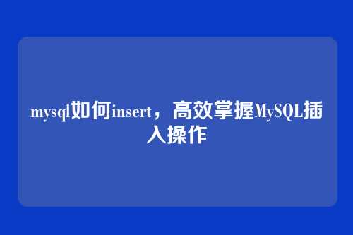mysql如何insert,高效掌握MySQL插入操作