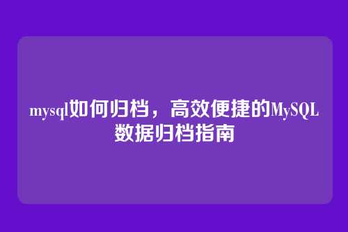 mysql如何归档,高效便捷的MySQL数据归档指南
