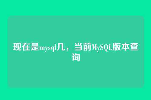 现在是mysql几,当前MySQL版本查询