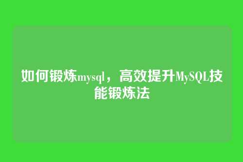 如何锻炼mysql,高效提升MySQL技能锻炼法