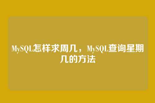 MySQL怎样求周几,MySQL查询星期几的方法