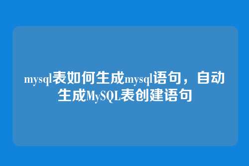 mysql表如何生成mysql语句,自动生成MySQL表创建语句