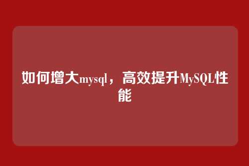 如何增大mysql,高效提升MySQL性能