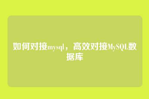如何对接mysql,高效对接MySQL数据库
