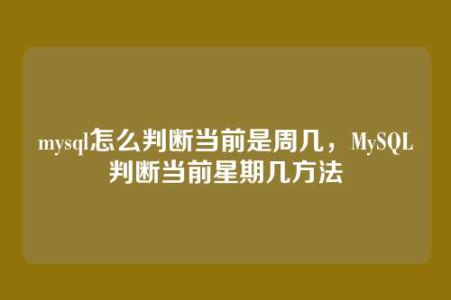 mysql怎么判断当前是周几,MySQL判断当前星期几方法